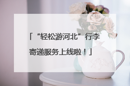 “轻松游河北”行李寄递服务上线啦！